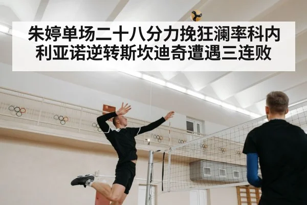 朱婷单场二十八分力挽狂澜率科内利亚诺逆转斯坎迪奇遭遇三连败
