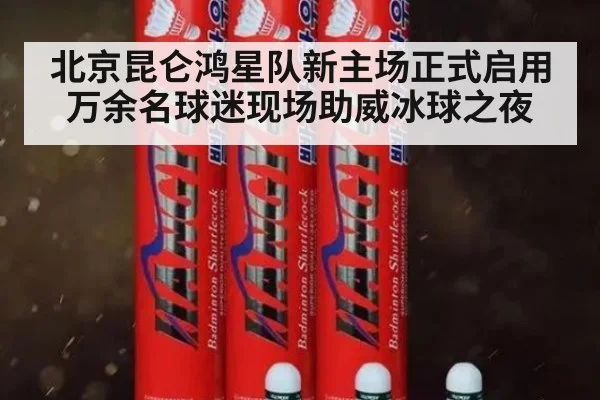 北京昆仑鸿星队新主场正式启用 万余名球迷现场助威冰球之夜