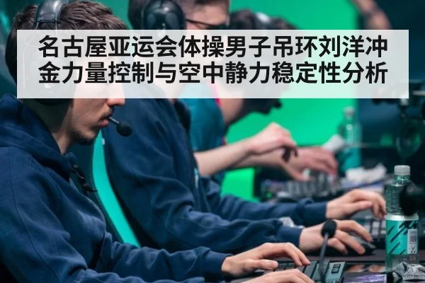 名古屋亚运会体操男子吊环刘洋冲金力量控制与空中静力稳定性分析